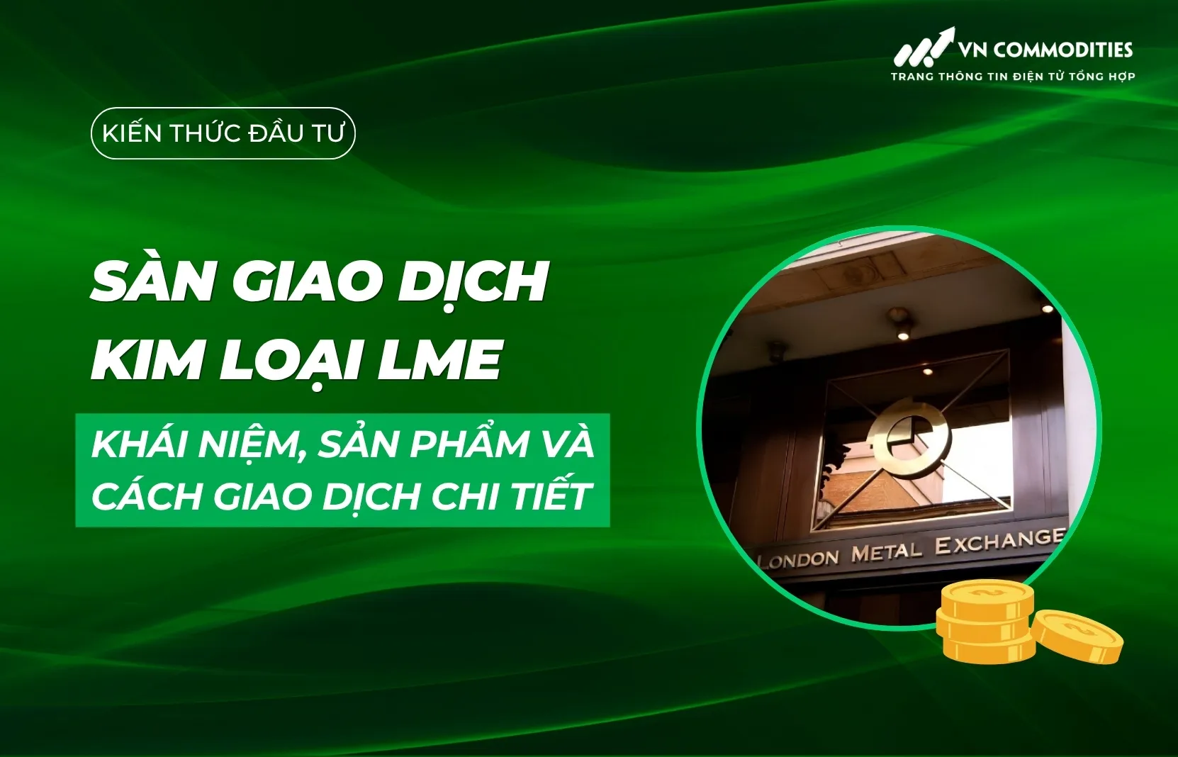 Sàn giao dịch kim loại LME: Khái niệm, sản phẩm và cách giao dịch chi tiết